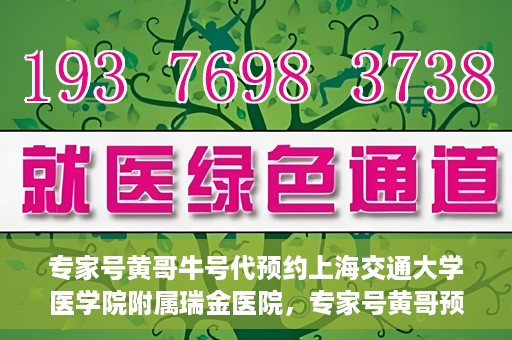 专家号黄哥牛号代预约上海交通大学医学院附属瑞金医院，专家号黄哥预约服务助力瑞金医院挂号，轻松预约顶级医疗资源