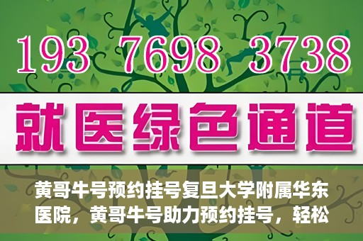黄哥牛号预约挂号复旦大学附属华东医院，黄哥牛号助力预约挂号，轻松就医复旦大学附属华东医院
