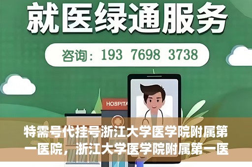 特需号代挂号浙江大学医学院附属第一医院，浙江大学医学院附属第一医院特需号代挂号服务解析