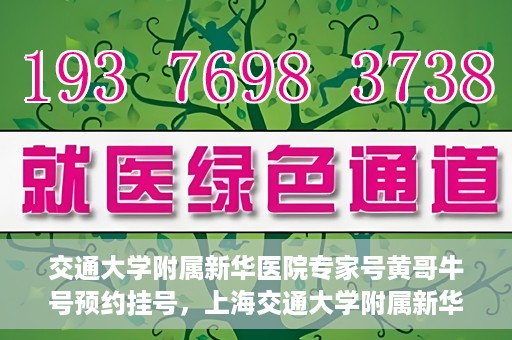 交通大学附属新华医院专家号黄哥牛号预约挂号，上海交通大学附属新华医院专家黄哥预约挂号攻略，牛号预约挂号详解