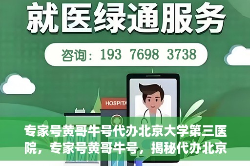 专家号黄哥牛号代办北京大学第三医院，专家号黄哥牛号，揭秘代办北京大学第三医院背后的故事