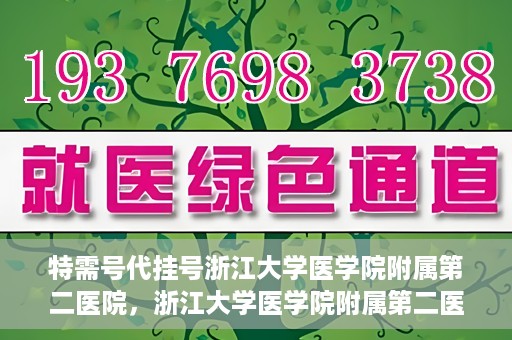 特需号代挂号浙江大学医学院附属第二医院，浙江大学医学院附属第二医院特需号代挂号服务解析