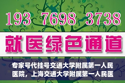 专家号代挂号交通大学附属第一人民医院，上海交通大学附属第一人民医院专家号代挂号服务解析
