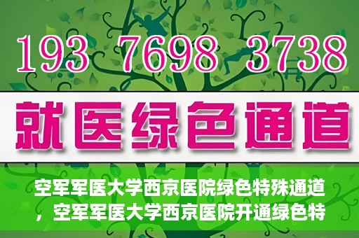 空军军医大学西京医院绿色特殊通道，空军军医大学西京医院开通绿色特殊通道，助力患者高效就医