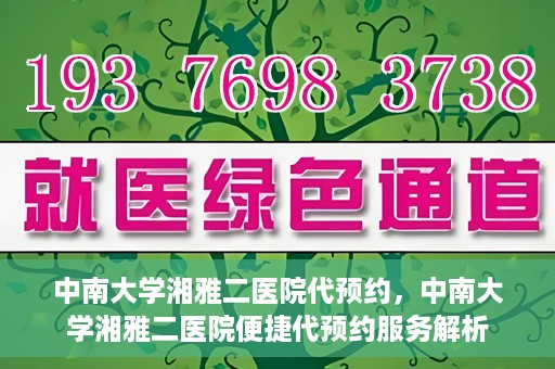 中南大学湘雅二医院代预约，中南大学湘雅二医院便捷代预约服务解析