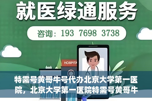 特需号黄哥牛号代办北京大学第一医院，北京大学第一医院特需号黄哥牛号代办服务