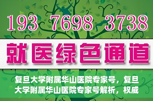 复旦大学附属华山医院专家号，复旦大学附属华山医院专家号解析，权威医疗团队与精准诊疗服务