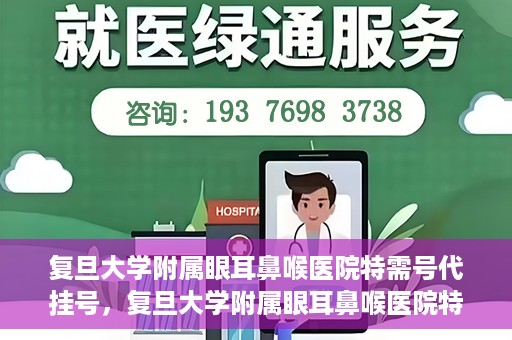 复旦大学附属眼耳鼻喉医院特需号代挂号，复旦大学附属眼耳鼻喉医院特需号代挂号服务详解