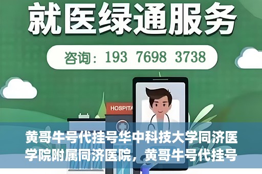 黄哥牛号代挂号华中科技大学同济医学院附属同济医院，黄哥牛号代挂号背后的同济医院就医故事