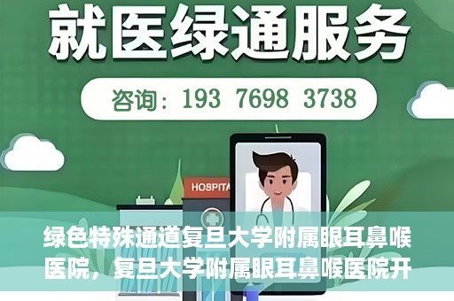 绿色特殊通道复旦大学附属眼耳鼻喉医院，复旦大学附属眼耳鼻喉医院开通绿色特殊通道助力患者健康之路