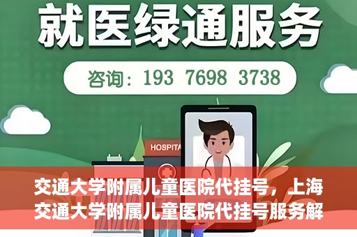 交通大学附属儿童医院代挂号，上海交通大学附属儿童医院代挂号服务解析