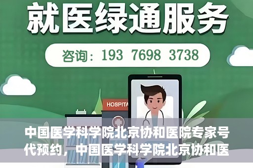 中国医学科学院北京协和医院专家号代预约，中国医学科学院北京协和医院专家号预约服务解析