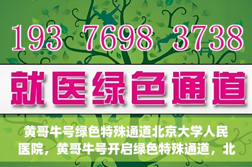 黄哥牛号绿色特殊通道北京大学人民医院，黄哥牛号开启绿色特殊通道，北京大学人民医院创新实践