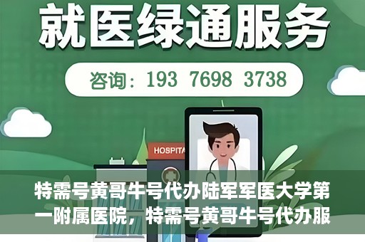 特需号黄哥牛号代办陆军军医大学第一附属医院，特需号黄哥牛号代办服务陆军军医大学第一附属医院就医指南