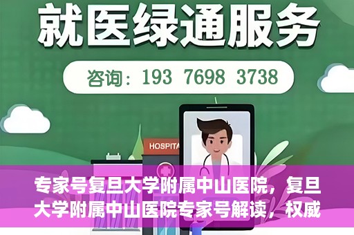 专家号复旦大学附属中山医院，复旦大学附属中山医院专家号解读，权威医疗解读，专业守护健康