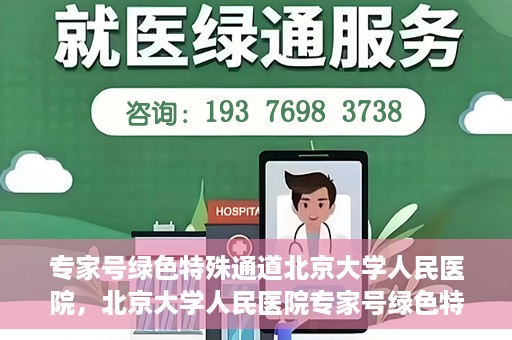 专家号绿色特殊通道北京大学人民医院，北京大学人民医院专家号绿色特殊通道解析