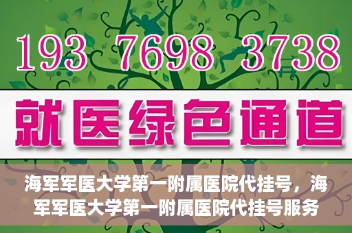 海军军医大学第一附属医院代挂号，海军军医大学第一附属医院代挂号服务详解