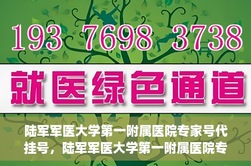 陆军军医大学第一附属医院专家号代挂号，陆军军医大学第一附属医院专家号预约挂号攻略