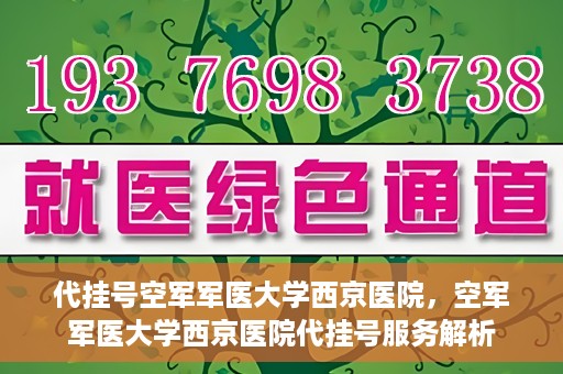 代挂号空军军医大学西京医院，空军军医大学西京医院代挂号服务解析