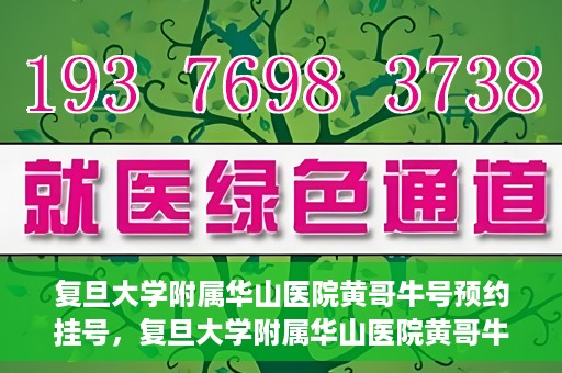 复旦大学附属华山医院黄哥牛号预约挂号，复旦大学附属华山医院黄哥牛号预约挂号攻略详解