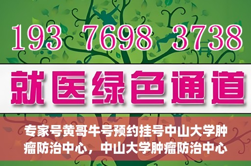 专家号黄哥牛号预约挂号中山大学肿瘤防治中心，中山大学肿瘤防治中心专家号黄哥牛号预约挂号指南