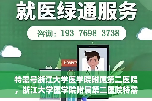 特需号浙江大学医学院附属第二医院，浙江大学医学院附属第二医院特需号服务解析