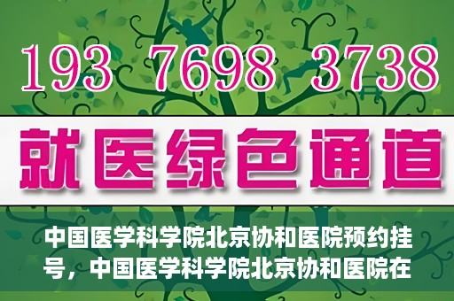 中国医学科学院北京协和医院预约挂号，中国医学科学院北京协和医院在线预约挂号攻略