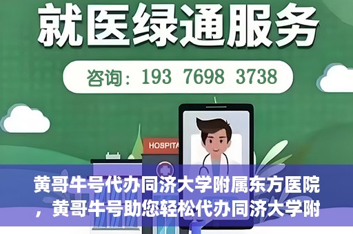 黄哥牛号代办同济大学附属东方医院，黄哥牛号助您轻松代办同济大学附属东方医院事务