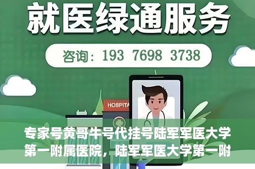 专家号黄哥牛号代挂号陆军军医大学第一附属医院，陆军军医大学第一附属医院专家号黄哥牛号代挂号解析