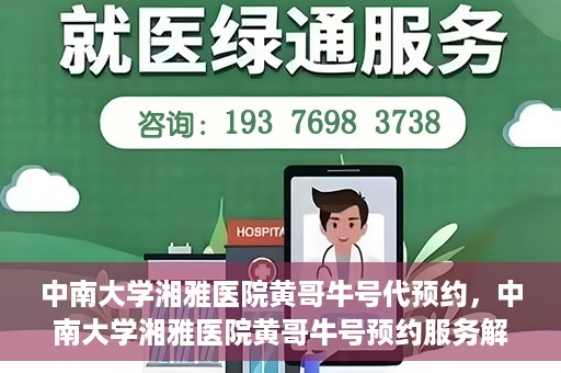 中南大学湘雅医院黄哥牛号代预约，中南大学湘雅医院黄哥牛号预约服务解析