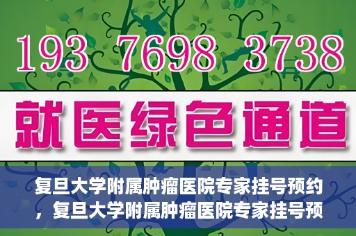 复旦大学附属肿瘤医院专家挂号预约，复旦大学附属肿瘤医院专家挂号预约攻略解析