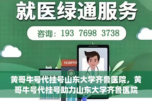 黄哥牛号代挂号山东大学齐鲁医院，黄哥牛号代挂号助力山东大学齐鲁医院就医无忧