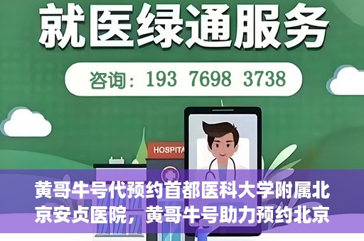 黄哥牛号代预约首都医科大学附属北京安贞医院，黄哥牛号助力预约北京安贞医院，便捷医疗新体验