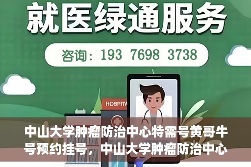 中山大学肿瘤防治中心特需号黄哥牛号预约挂号，中山大学肿瘤防治中心特需号专家黄哥牛号预约挂号攻略