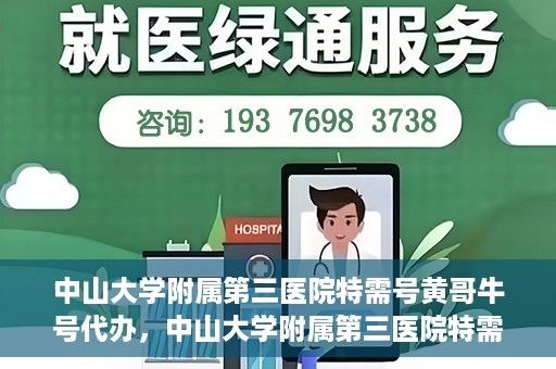 中山大学附属第三医院特需号黄哥牛号代办，中山大学附属第三医院特需号专家黄哥牛号预约代办攻略