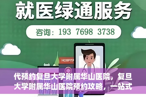 代预约复旦大学附属华山医院，复旦大学附属华山医院预约攻略，一站式解决您的就医需求