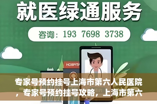 专家号预约挂号上海市第六人民医院，专家号预约挂号攻略，上海市第六人民医院就医指南