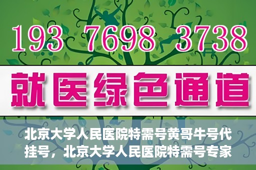 北京大学人民医院特需号黄哥牛号代挂号，北京大学人民医院特需号专家黄哥牛号代挂号服务解析