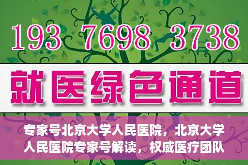 专家号北京大学人民医院，北京大学人民医院专家号解读，权威医疗团队深度剖析健康之道