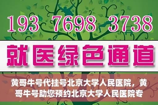 黄哥牛号代挂号北京大学人民医院，黄哥牛号助您预约北京大学人民医院专家号