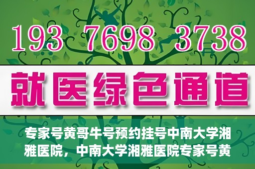 专家号黄哥牛号预约挂号中南大学湘雅医院，中南大学湘雅医院专家号黄哥牛号预约挂号指南