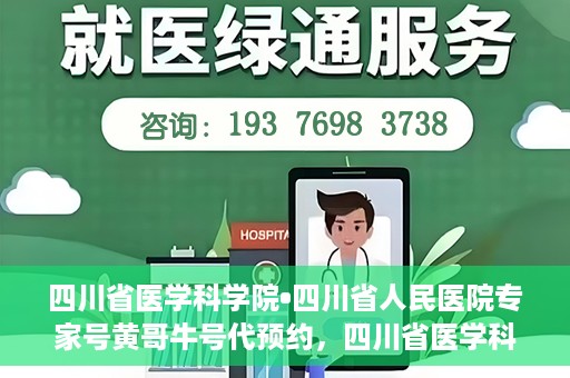 四川省医学科学院•四川省人民医院专家号黄哥牛号代预约，四川省医学科学院专家黄哥牛号预约服务启动，便捷就医新体验
