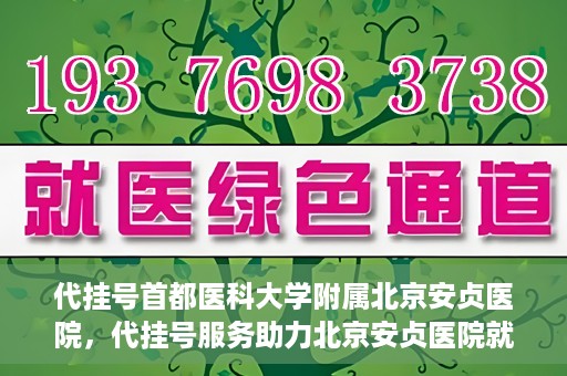 代挂号首都医科大学附属北京安贞医院，代挂号服务助力北京安贞医院就医体验升级