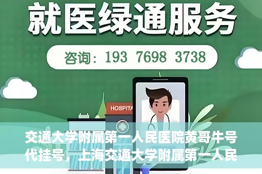 交通大学附属第一人民医院黄哥牛号代挂号，上海交通大学附属第一人民医院黄哥名医号源代挂号攻略