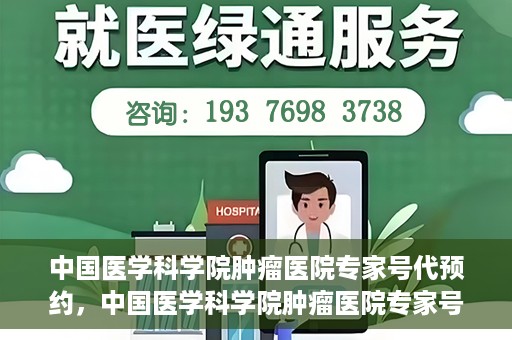 中国医学科学院肿瘤医院专家号代预约，中国医学科学院肿瘤医院专家号预约服务解析