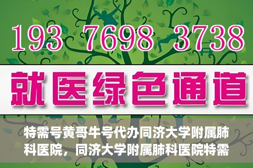 特需号黄哥牛号代办同济大学附属肺科医院，同济大学附属肺科医院特需号黄哥牛号代办服务揭秘