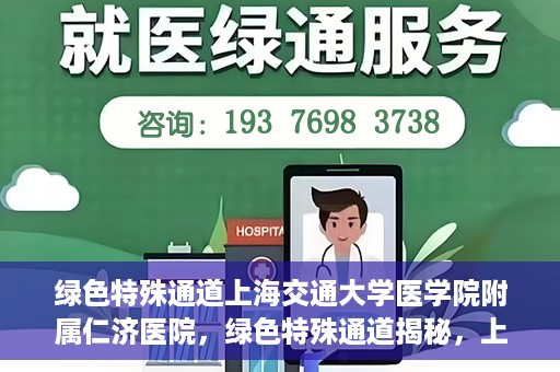 绿色特殊通道上海交通大学医学院附属仁济医院，绿色特殊通道揭秘，上海交通大学医学院附属仁济医院的探索与实践