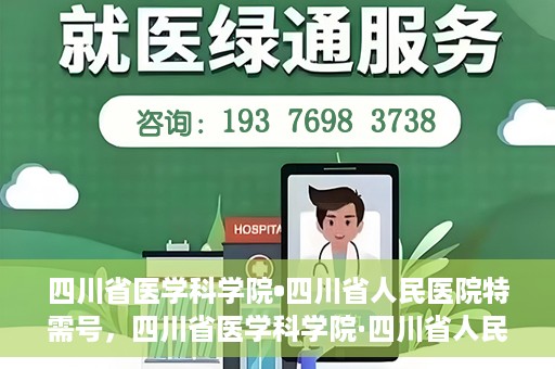 四川省医学科学院•四川省人民医院特需号，四川省医学科学院·四川省人民医院特需号详解