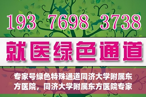 专家号绿色特殊通道同济大学附属东方医院，同济大学附属东方医院专家号绿色特殊通道解析