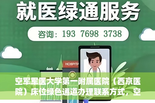 空军军医大学第一附属医院（西京医院）床位绿色通道办理联系方式，空军军医大学第一附属医院（西京医院）床位绿色通道办理指南及联系方式揭秘